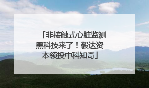 非接触式心脏监测黑科技来了！毅达资本领投中科知奇