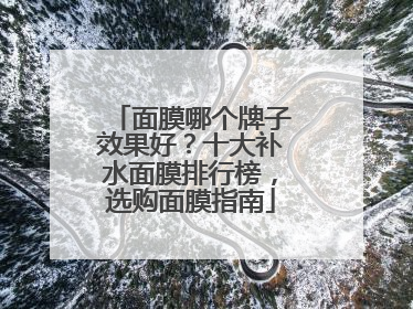 面膜哪个牌子效果好？十大补水面膜排行榜，选购面膜指南
