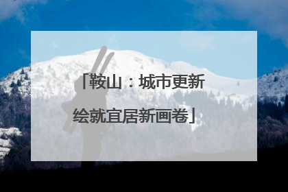 鞍山：城市更新绘就宜居新画卷