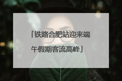 铁路合肥站迎来端午假期客流高峰