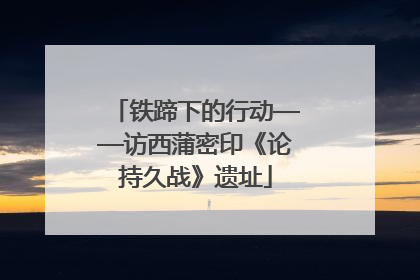 铁蹄下的行动——访西蒲密印《论持久战》遗址