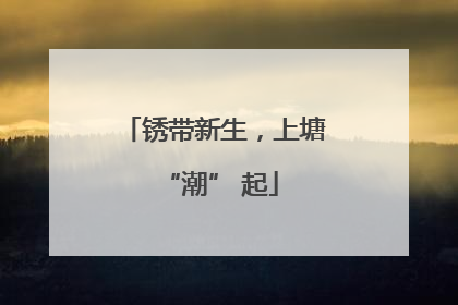 锈带新生，上塘 “潮” 起