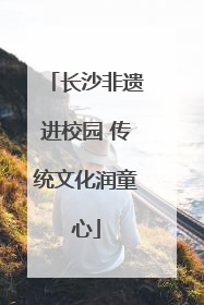 长沙非遗进校园 传统文化润童心