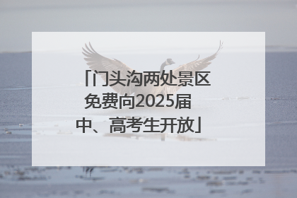 门头沟两处景区免费向2025届中、高考生开放