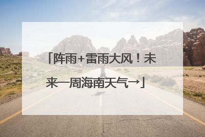 阵雨+雷雨大风！未来一周海南天气→