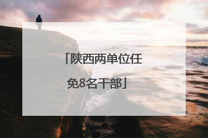 陕西两单位任免8名干部