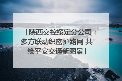 陕西交控绥定分公司：多方联动织密护路网 共绘平安交通新图景