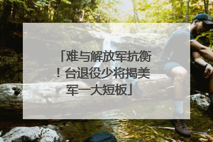 难与解放军抗衡！台退役少将揭美军一大短板