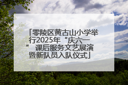 零陵区黄古山小学举行2025年“庆六一” 课后服务文艺展演暨新队员入队仪式