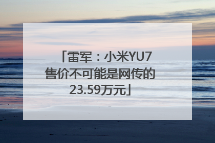 雷军：小米YU7售价不可能是网传的23.59万元