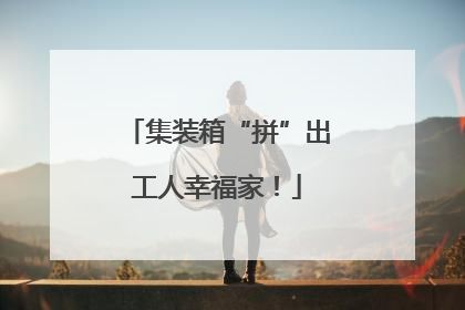 集装箱“拼”出工人幸福家！
