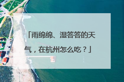 雨绵绵、湿答答的天气，在杭州怎么吃？