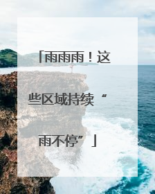 雨雨雨！这些区域持续“雨不停”
