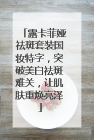露卡菲娅祛斑套装国妆特字，突破美白祛斑难关，让肌肤重焕亮泽