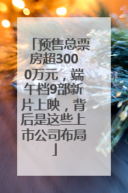 预售总票房超3000万元，端午档9部新片上映，背后是这些上市公司布局