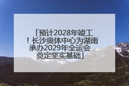 预计2028年竣工！长沙奥体中心为湖南承办2029年全运会奠定坚实基础