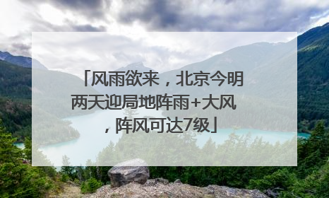 风雨欲来，北京今明两天迎局地阵雨+大风，阵风可达7级