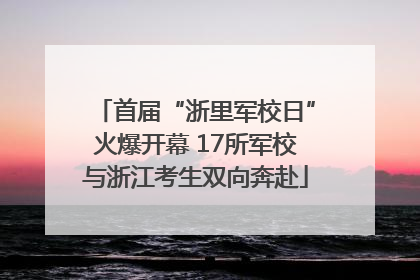 首届“浙里军校日”火爆开幕 17所军校与浙江考生双向奔赴