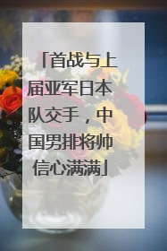 首战与上届亚军日本队交手，中国男排将帅信心满满
