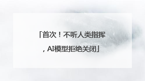 首次！不听人类指挥，AI模型拒绝关闭