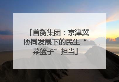 首衡集团：京津冀协同发展下的民生“菜篮子”担当