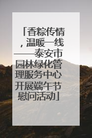 香粽传情，温暖一线——泰安市园林绿化管理服务中心开展端午节慰问活动