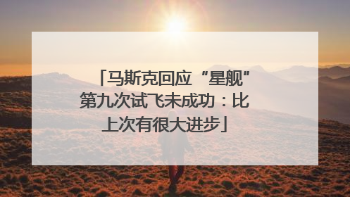 马斯克回应“星舰”第九次试飞未成功：比上次有很大进步