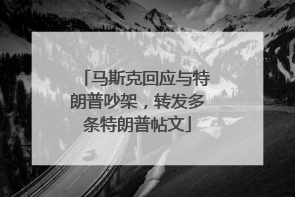 马斯克回应与特朗普吵架，转发多条特朗普帖文