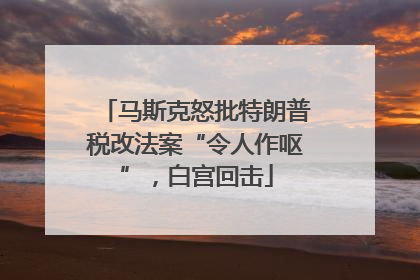 马斯克怒批特朗普税改法案“令人作呕”，白宫回击