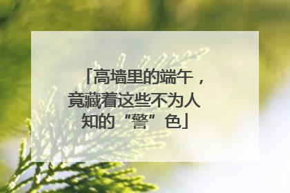 高墙里的端午，竟藏着这些不为人知的“警”色