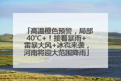 高温橙色预警，局部40℃+！接着暴雨+雷暴大风+冰雹来袭，河南将迎大范围降雨