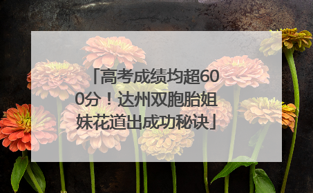 高考成绩均超600分！达州双胞胎姐妹花道出成功秘诀