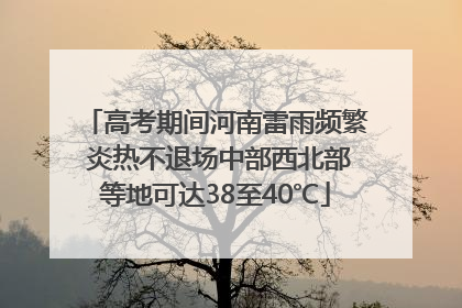 高考期间河南雷雨频繁 炎热不退场中部西北部等地可达38至40℃