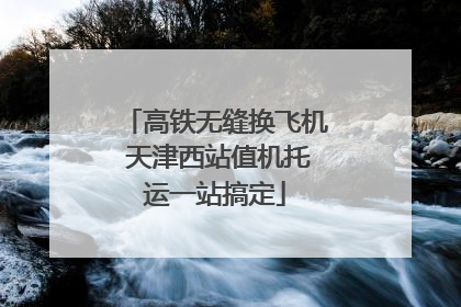 高铁无缝换飞机 天津西站值机托运一站搞定