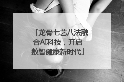龙骨七艺八法融合AI科技，开启数智健康新时代