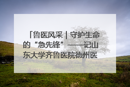 鲁医风采｜守护生命的“急先锋”——记山东大学齐鲁医院德州医院急诊重症医学科主任、主任医师庞国忠