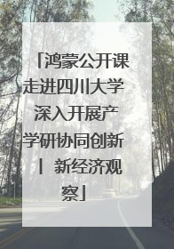 鸿蒙公开课走进四川大学 深入开展产学研协同创新丨 新经济观察