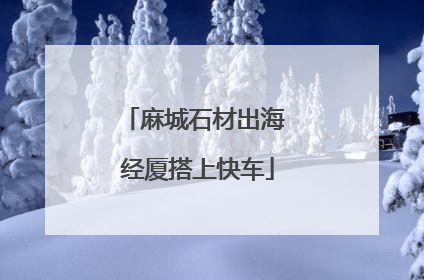 麻城石材出海 经厦搭上快车