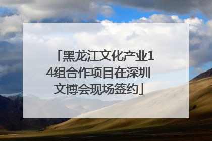 黑龙江文化产业14组合作项目在深圳文博会现场签约