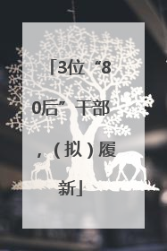 3位“80后”干部，（拟）履新