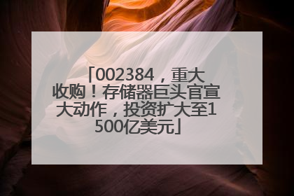 002384，重大收购！存储器巨头官宣大动作，投资扩大至1500亿美元
