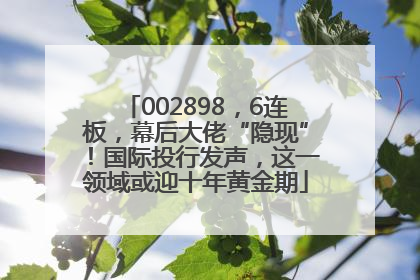 002898，6连板，幕后大佬“隐现”！国际投行发声，这一领域或迎十年黄金期