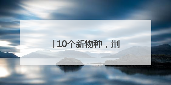 10个新物种，荆楚大地首次发现！