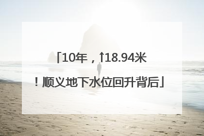 10年，↑18.94米！顺义地下水位回升背后