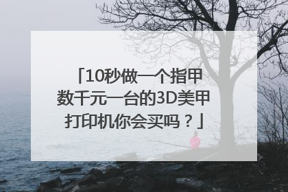 10秒做一个指甲 数千元一台的3D美甲打印机你会买吗？