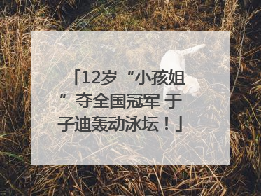 12岁“小孩姐”夺全国冠军 于子迪轰动泳坛！