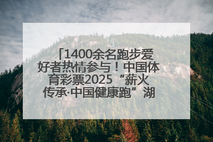 1400余名跑步爱好者热情参与！中国体育彩票2025“薪火传承·中国健康跑”湖南靖州站激情开赛