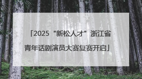 2025“新松人才”浙江省青年话剧演员大赛复赛开启