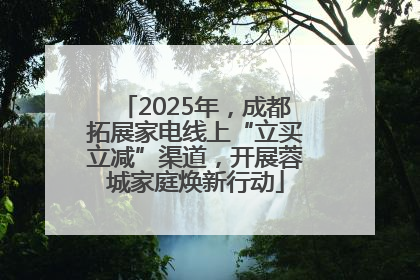 2025年，成都拓展家电线上“立买立减”渠道，开展蓉城家庭焕新行动
