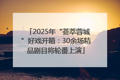 2025年“荟萃蓉城”好戏开箱：30余场精品剧目将轮番上演